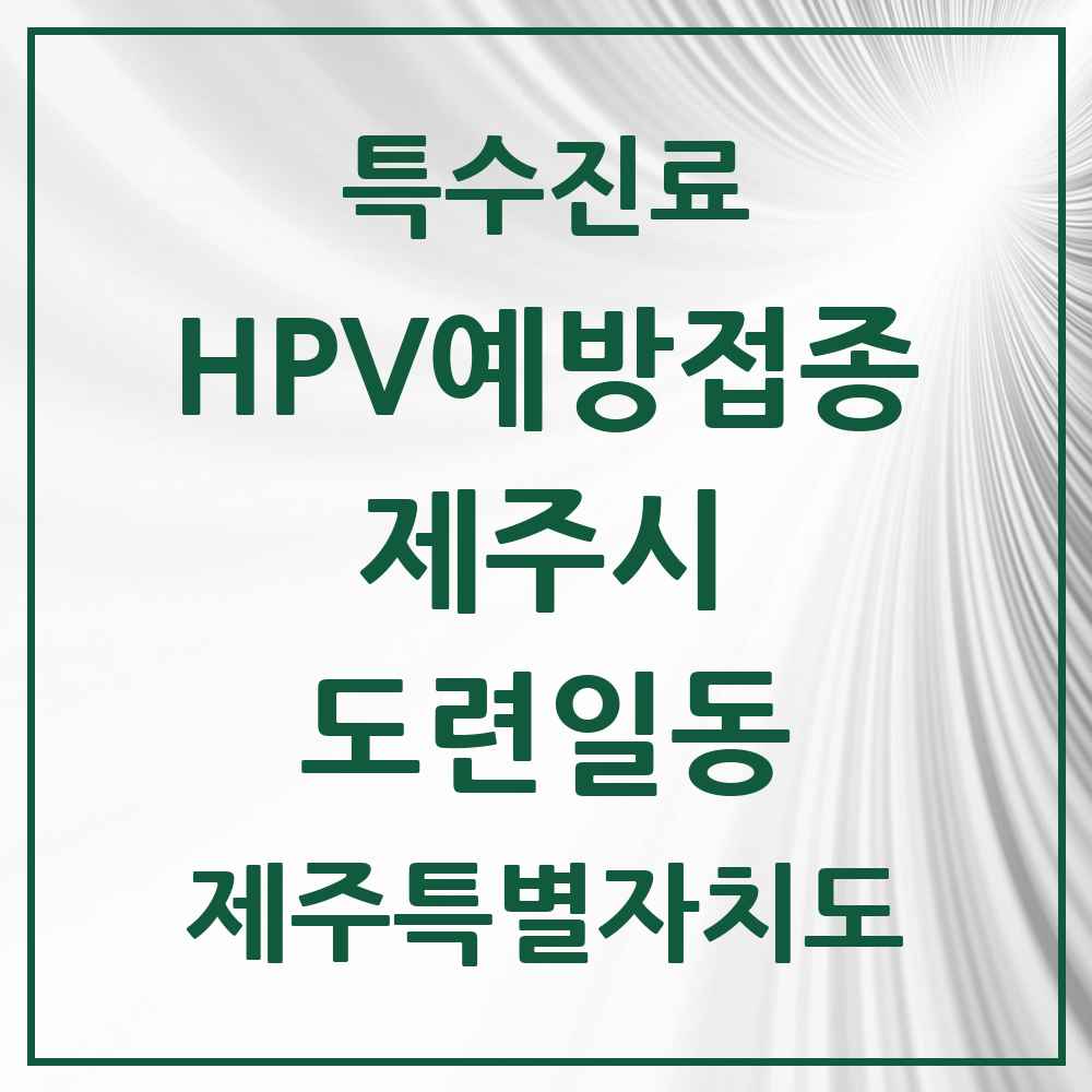 2025 제주특별자치도 제주시 도련일동 HPV 예방접종사업 참여기관 의원·병원 목록 2곳