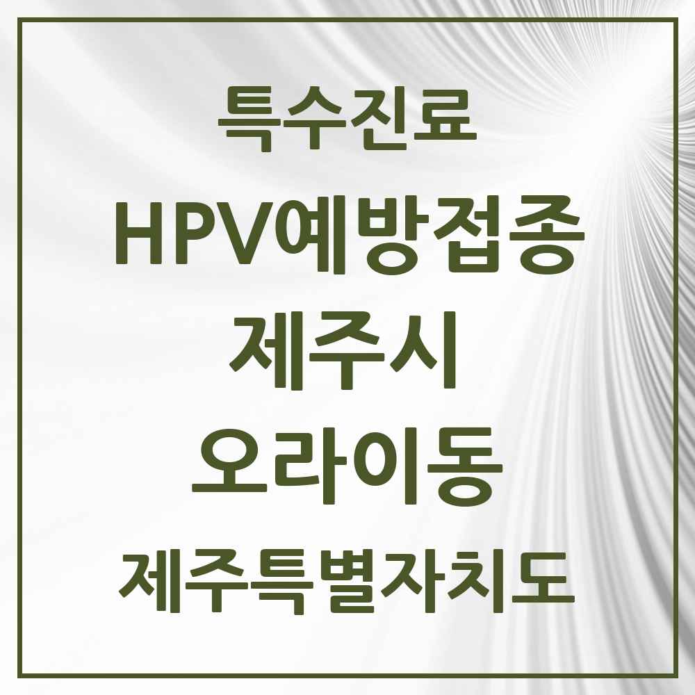 2025 제주특별자치도 제주시 오라이동 HPV 예방접종사업 참여기관 의원·병원 목록 1곳