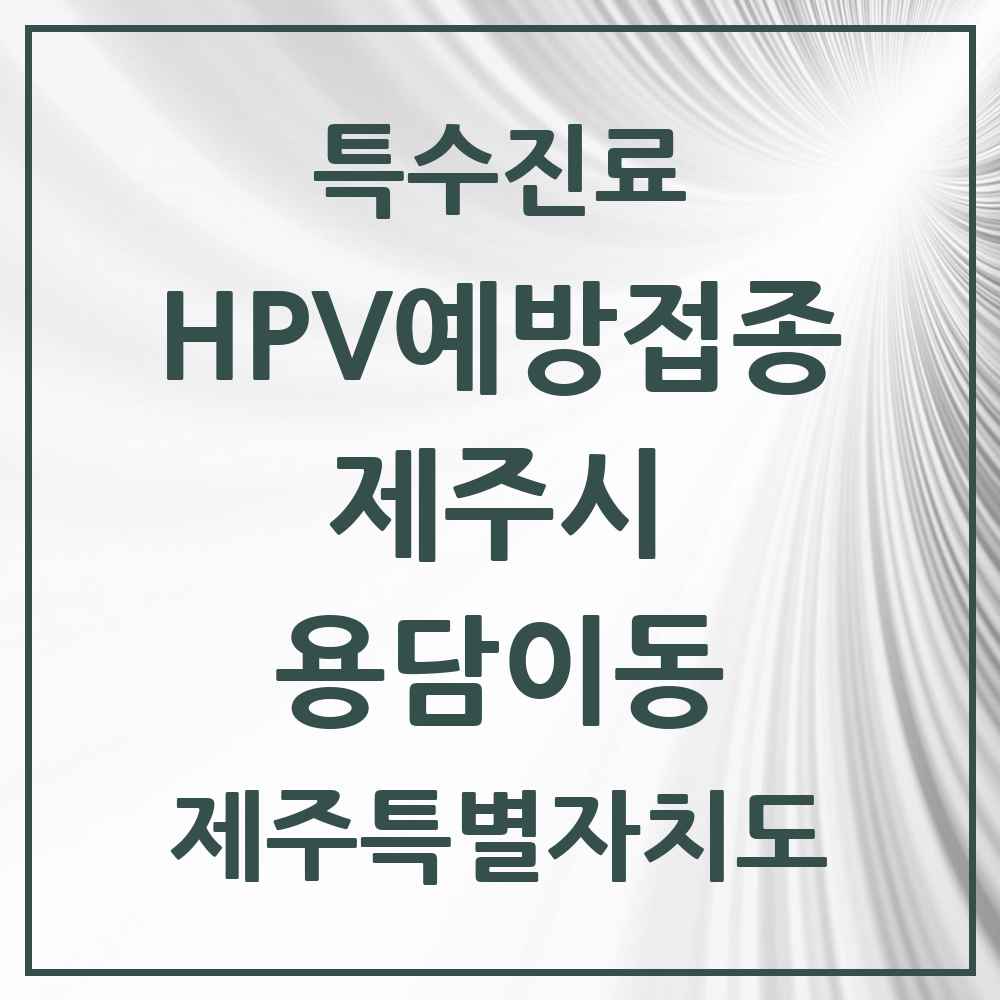 2025 제주특별자치도 제주시 용담이동 HPV 예방접종사업 참여기관 의원·병원 목록 2곳