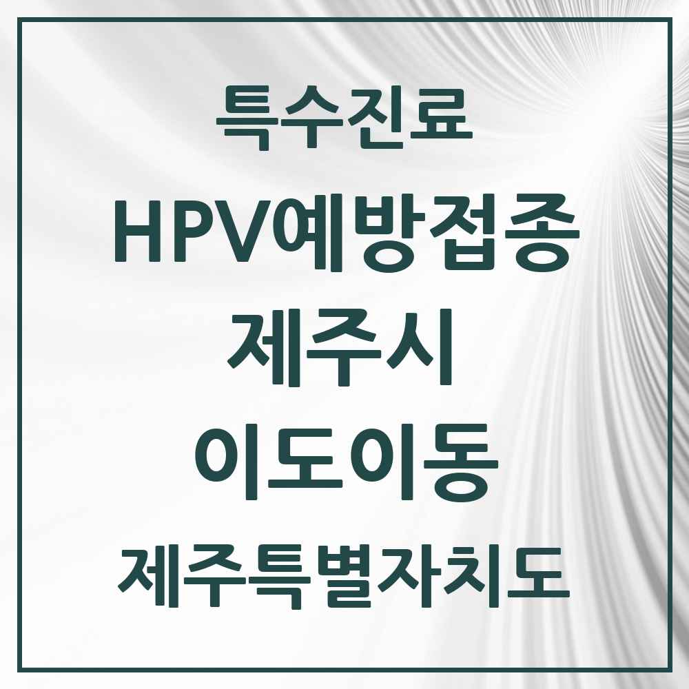2025 제주특별자치도 제주시 이도이동 HPV 예방접종사업 참여기관 의원·병원 목록 7곳