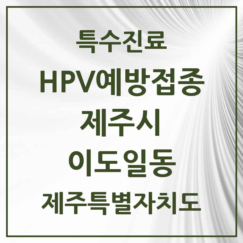2025 제주특별자치도 제주시 이도일동 HPV 예방접종사업 참여기관 의원·병원 목록 2곳