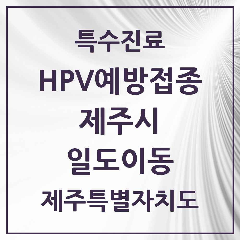 2025 제주특별자치도 제주시 일도이동 HPV 예방접종사업 참여기관 의원·병원 목록 7곳
