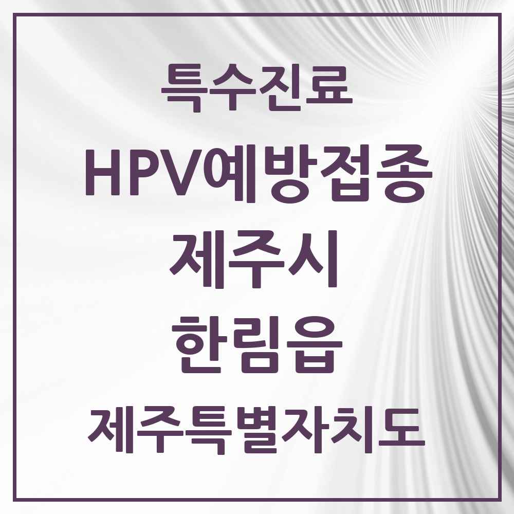 2025 제주특별자치도 제주시 한림읍 HPV 예방접종사업 참여기관 의원·병원 목록 2곳