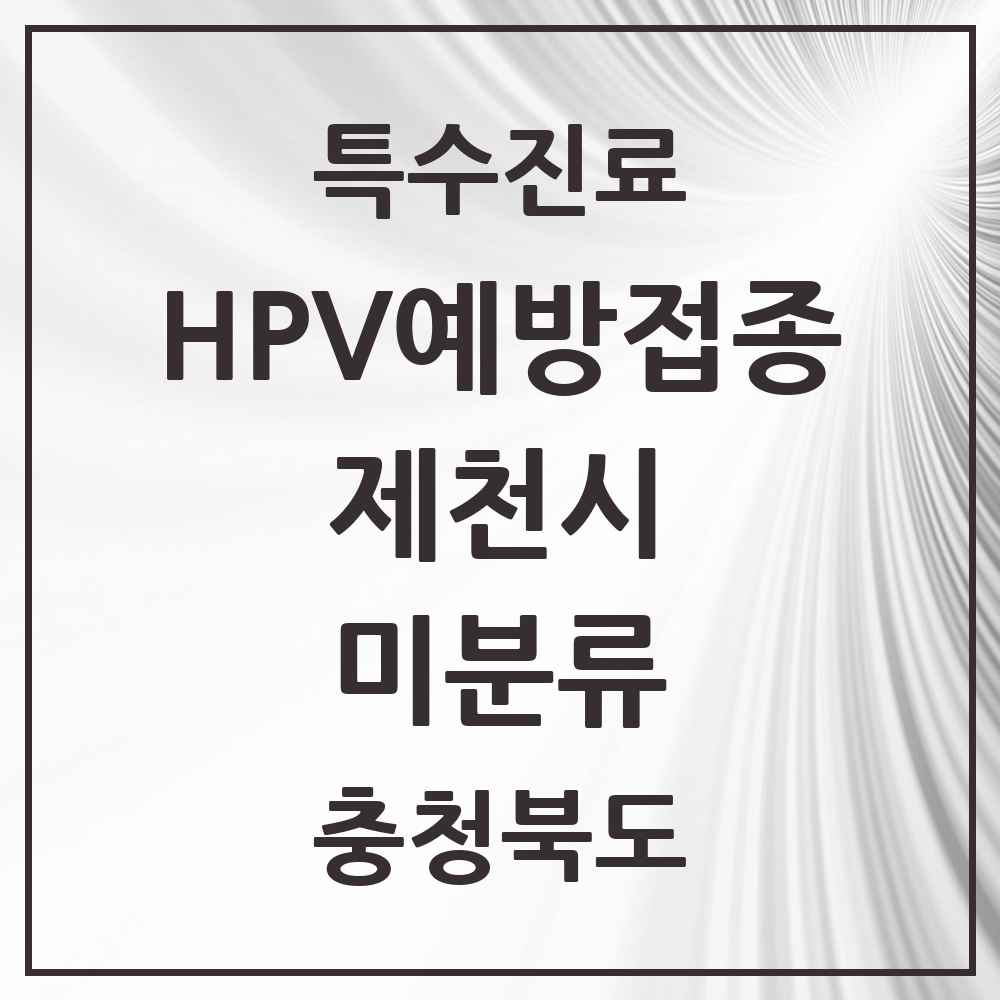 2025 충청북도 제천시 미분류 HPV 예방접종사업 참여기관 의원·병원 목록 2곳
