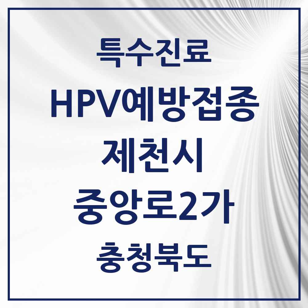 2025 충청북도 제천시 중앙로2가 HPV 예방접종사업 참여기관 의원·병원 목록 2곳