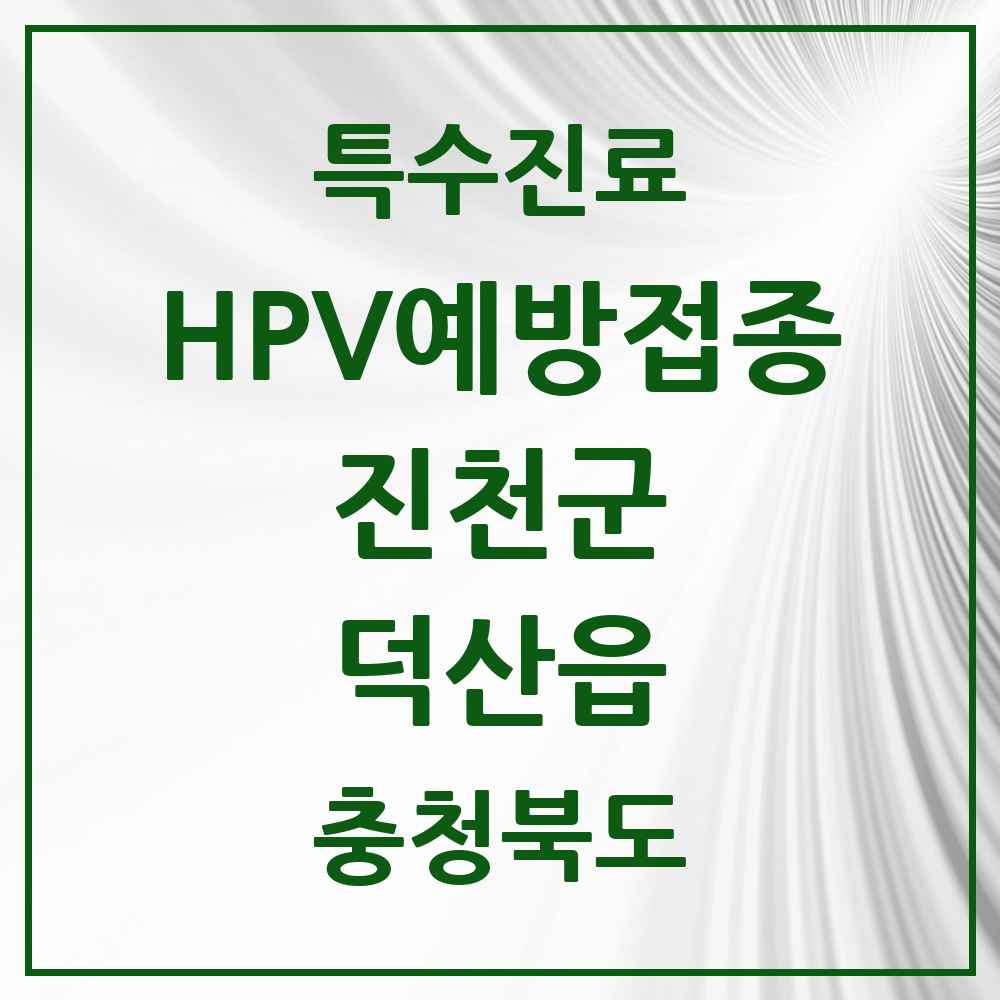 2025 충청북도 진천군 덕산읍 HPV 예방접종사업 참여기관 의원·병원 목록 5곳