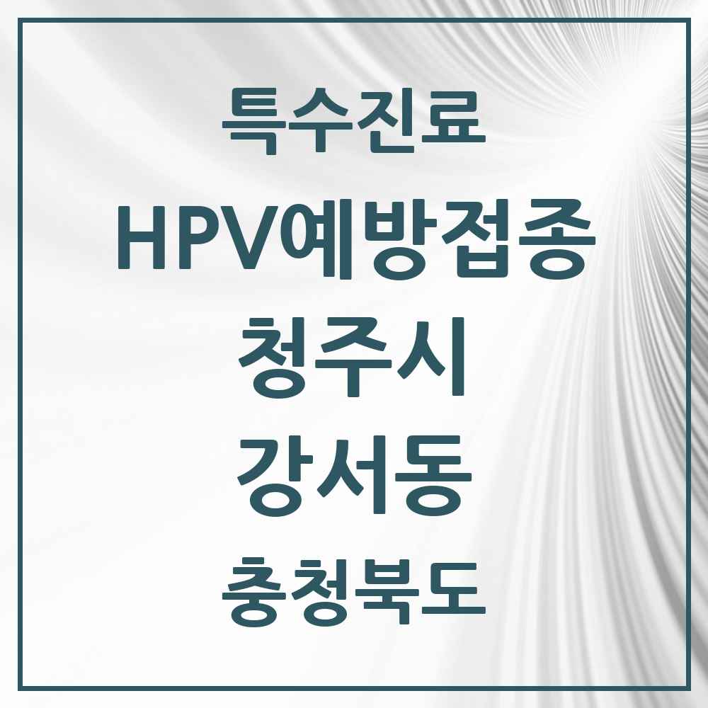 2025 충청북도 청주시 강서동 HPV 예방접종사업 참여기관 의원·병원 목록 1곳