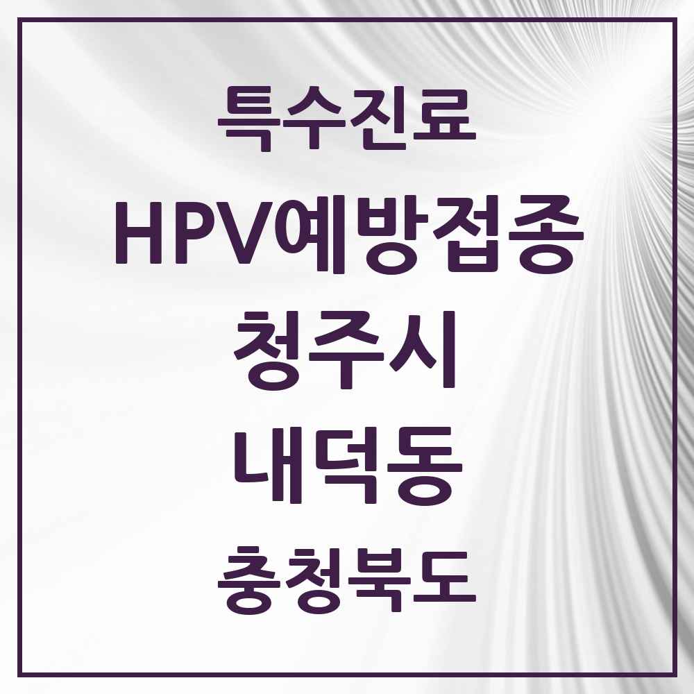 2025 충청북도 청주시 내덕동 HPV 예방접종사업 참여기관 의원·병원 목록 2곳