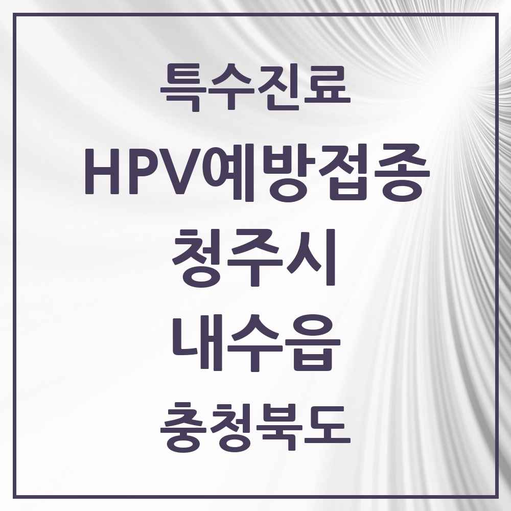 2025 충청북도 청주시 내수읍 HPV 예방접종사업 참여기관 의원·병원 목록 2곳