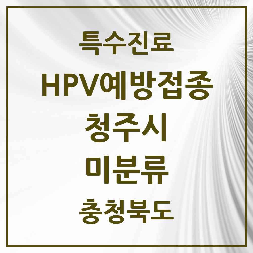 2025 충청북도 청주시 미분류 HPV 예방접종사업 참여기관 의원·병원 목록 7곳