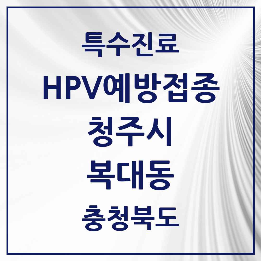 2025 충청북도 청주시 복대동 HPV 예방접종사업 참여기관 의원·병원 목록 13곳