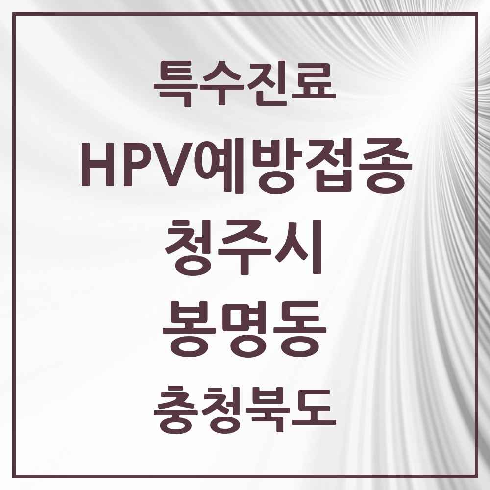 2025 충청북도 청주시 봉명동 HPV 예방접종사업 참여기관 의원·병원 목록 5곳