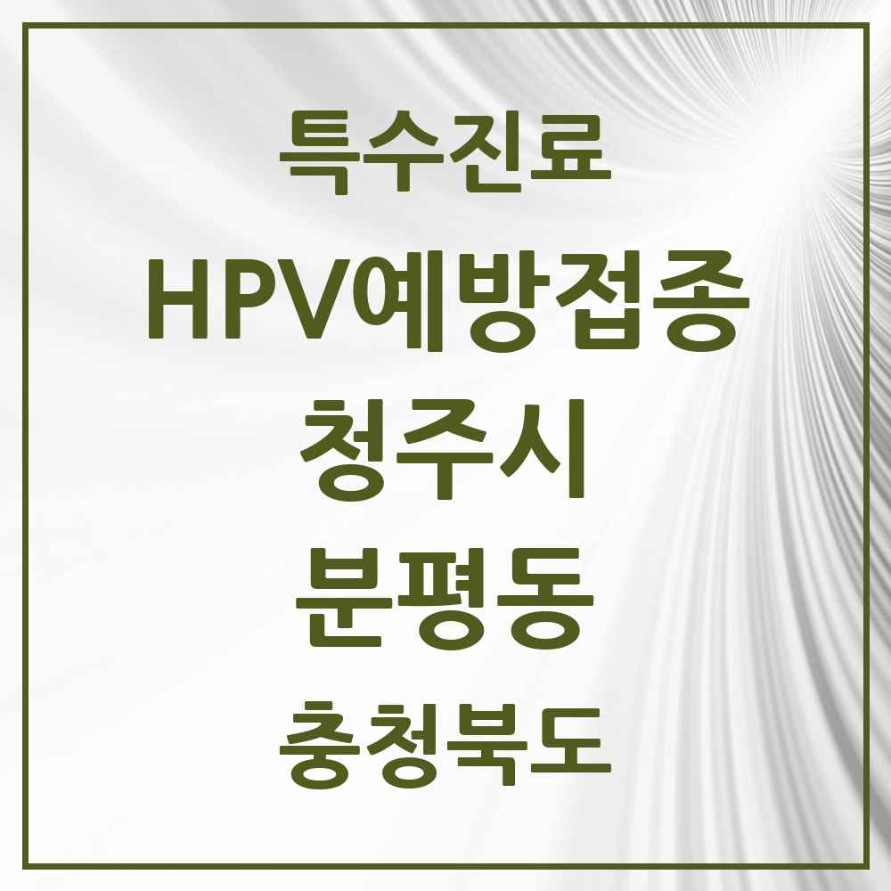 2025 충청북도 청주시 분평동 HPV 예방접종사업 참여기관 의원·병원 목록 8곳