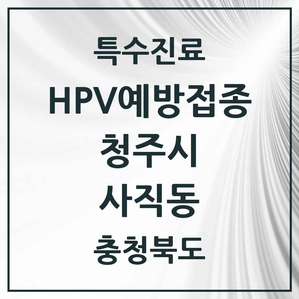 2025 충청북도 청주시 사직동 HPV 예방접종사업 참여기관 의원·병원 목록 2곳