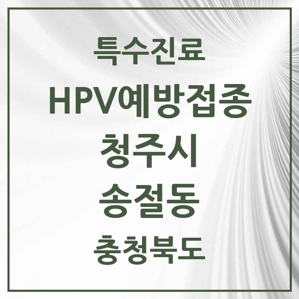 2025 충청북도 청주시 송절동 HPV 예방접종사업 참여기관 의원·병원 목록 2곳