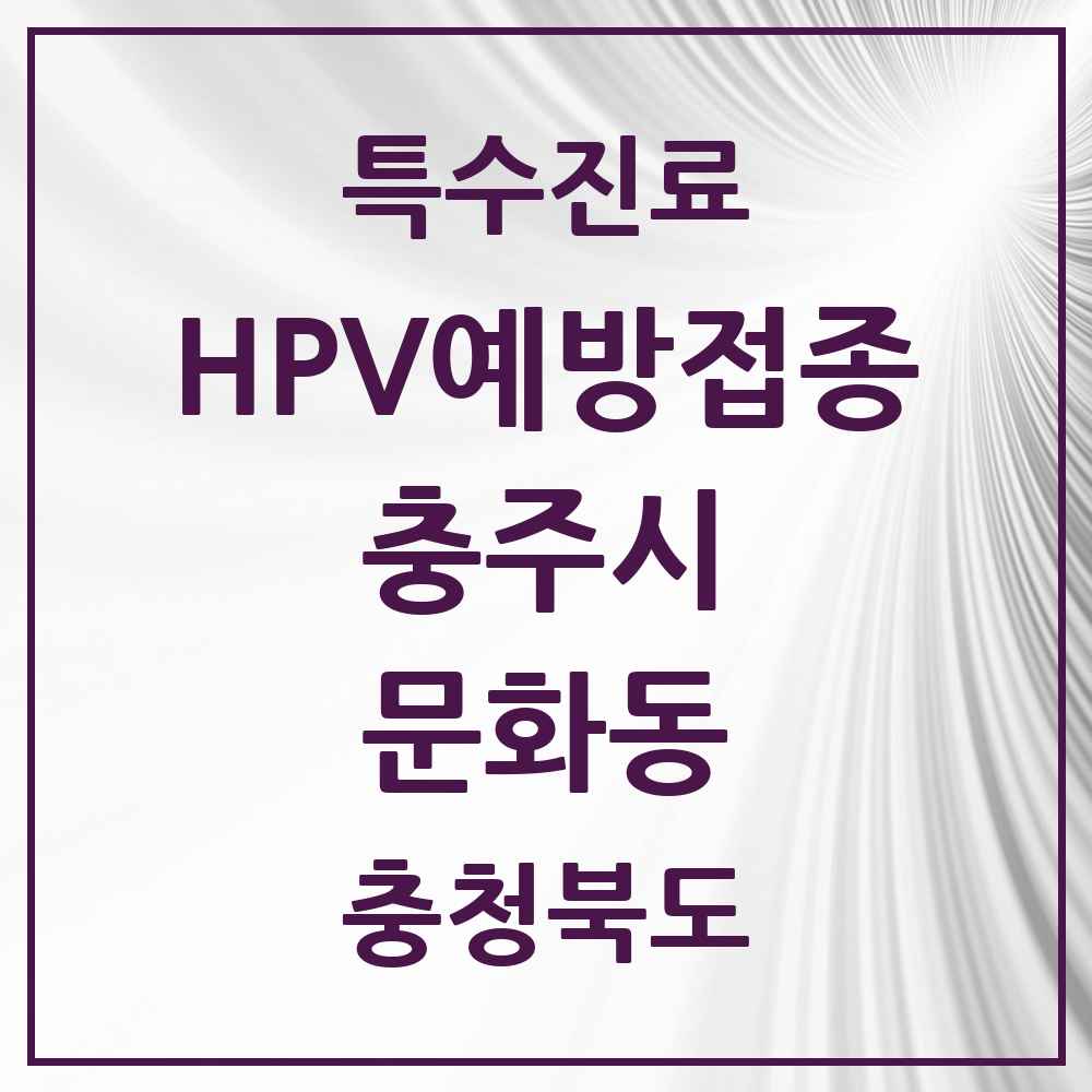 2025 충청북도 충주시 문화동 HPV 예방접종사업 참여기관 의원·병원 목록 2곳