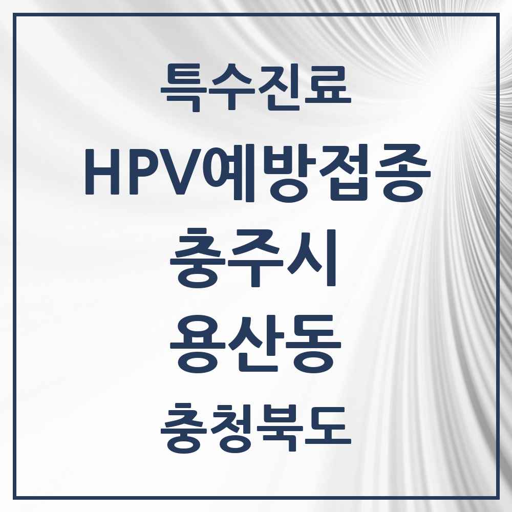 2025 충청북도 충주시 용산동 HPV 예방접종사업 참여기관 의원·병원 목록 2곳