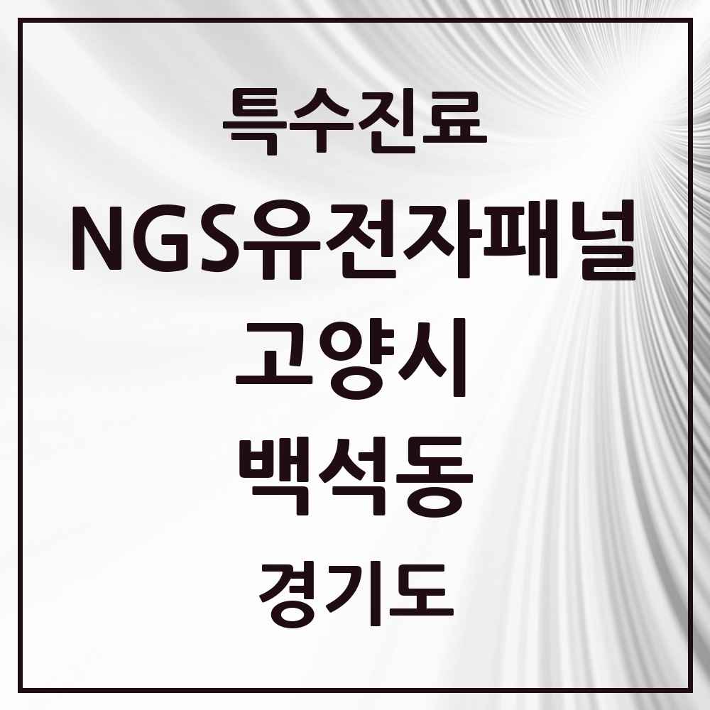 2025 경기도 고양시 백석동 NGS유전자패널검사 실시기관 의원·병원 목록 1곳