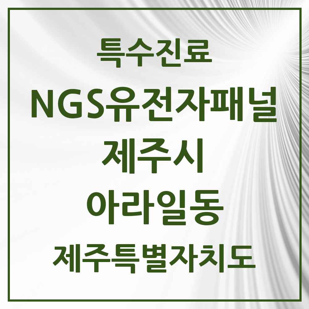 2025 제주특별자치도 제주시 아라일동 NGS유전자패널검사 실시기관 의원·병원 목록 1곳