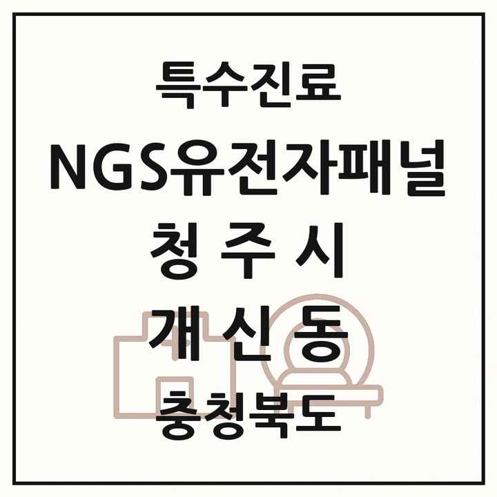 2026 충청북도 청주시 개신동 NGS유전자패널검사 실시기관 의원·병원 목록 1곳