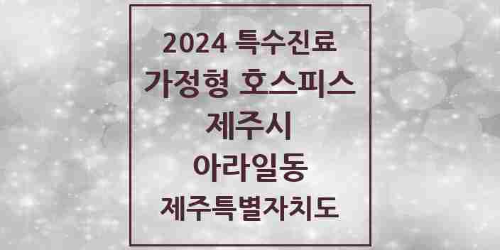 2024 아라일동 가정형 호스피스 전문기관 의원·병원 모음 2곳 | 제주특별자치도 제주시 추천 리스트 | 특수진료