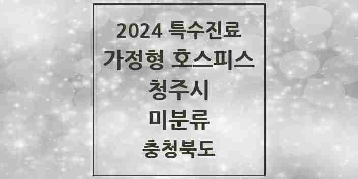 2024 미분류 가정형 호스피스 전문기관 의원·병원 모음 2곳 | 충청북도 청주시 추천 리스트 | 특수진료