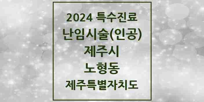 2024 노형동 난임시술(인공) 의원·병원 모음 2곳 | 제주특별자치도 제주시 추천 리스트 | 특수진료