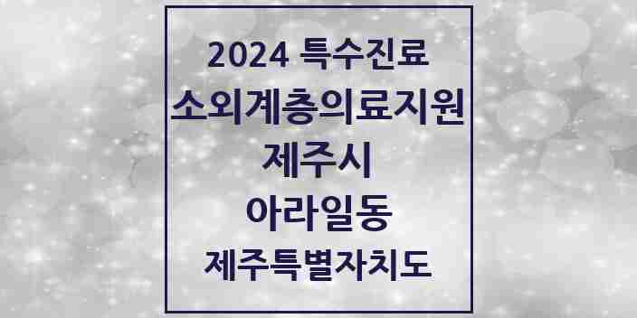 2024 아라일동 소외계층 의료서비스지원 사업기관 의원·병원 모음 1곳 | 제주특별자치도 제주시 추천 리스트 | 특수진료