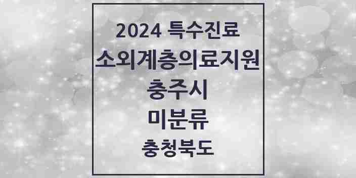 2024 미분류 소외계층 의료서비스지원 사업기관 의원·병원 모음 1곳 | 충청북도 충주시 추천 리스트 | 특수진료