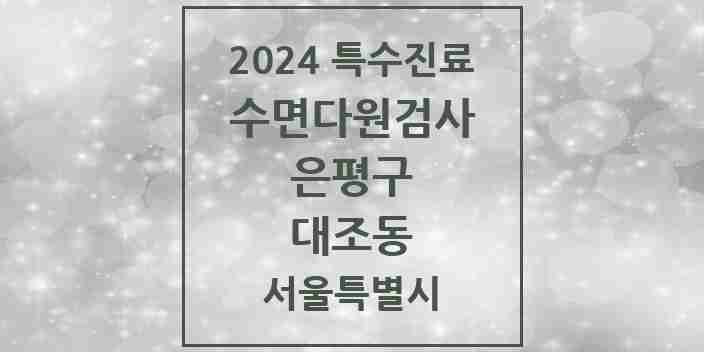 2024 대조동 수면다원검사 실시기관 의원·병원 모음 2곳 | 서울특별시 은평구 추천 리스트 | 특수진료