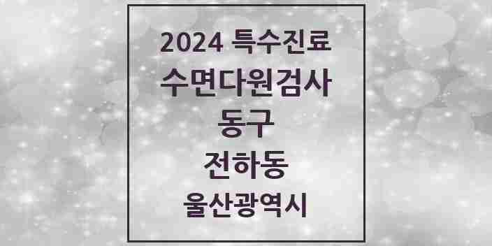 2024 전하동 수면다원검사 실시기관 의원·병원 모음 1곳 | 울산광역시 동구 추천 리스트 | 특수진료