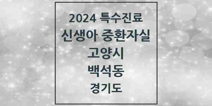 2024 백석동 신생아 중환자실 의원·병원 모음 1곳 | 경기도 고양시 추천 리스트 | 특수진료