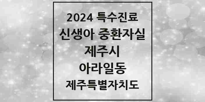 2024 아라일동 신생아 중환자실 의원·병원 모음 1곳 | 제주특별자치도 제주시 추천 리스트 | 특수진료