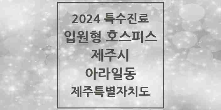 2024 아라일동 입원형 호스피스 전문기관 의원·병원 모음 1곳 | 제주특별자치도 제주시 추천 리스트 | 특수진료