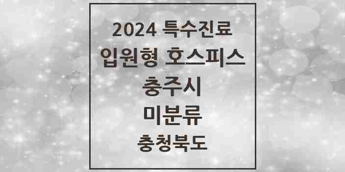 2024 미분류 입원형 호스피스 전문기관 의원·병원 모음 1곳 | 충청북도 충주시 추천 리스트 | 특수진료