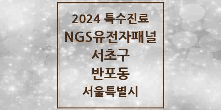 2024 반포동 NGS유전자패널검사 실시기관 의원·병원 모음 1곳 | 서울특별시 서초구 추천 리스트 | 특수진료