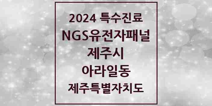 2024 아라일동 NGS유전자패널검사 실시기관 의원·병원 모음 1곳 | 제주특별자치도 제주시 추천 리스트 | 특수진료