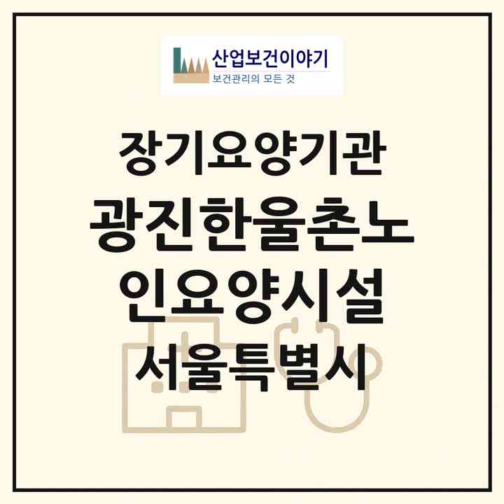 2026 광진한울촌노인요양시설(서울 광진구 군자동)|요양원,요양원|주소·인력·정원·평가 정보