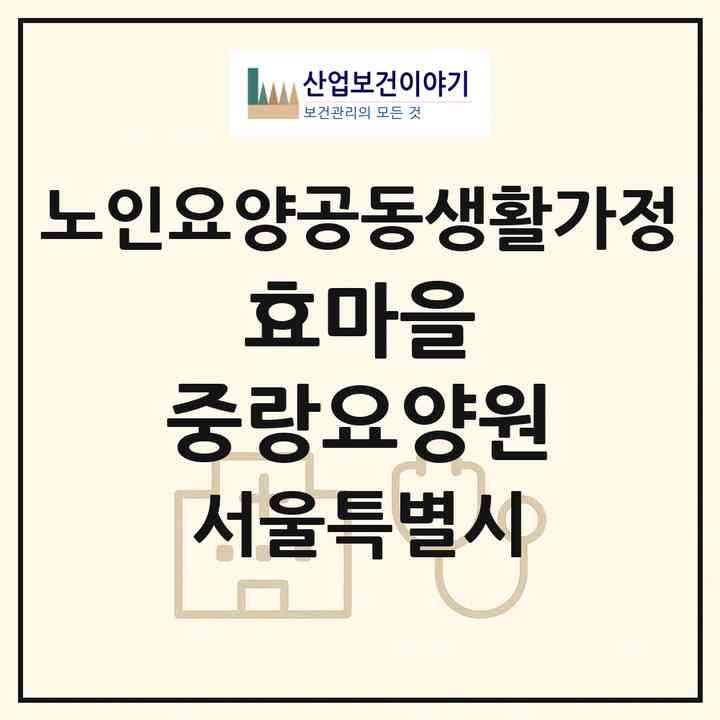 2026 효마을 중랑요양원(서울 중랑구 망우동)|공동생활가정|주소·인력·정원·평가 정보