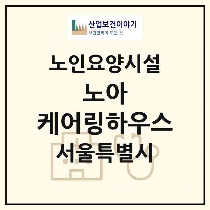 2026 노아 케어링하우스(서울 마포구 염리동)|요양원|주소·인력·정원·평가 정보