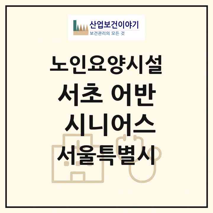 2026 서초 어반 시니어스(서울 서초구 방배동)|요양원|주소·인력·정원·평가 정보