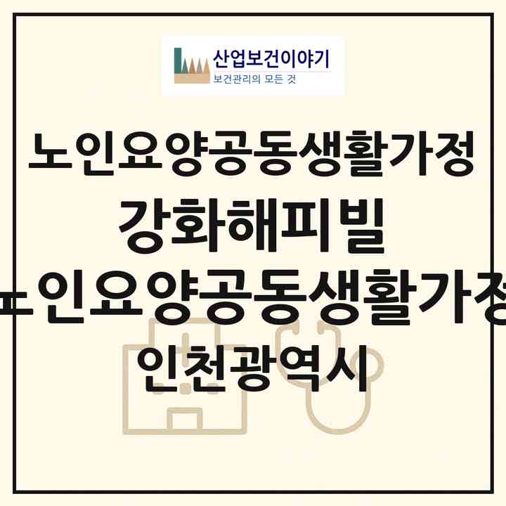 2026 강화해피빌 노인요양공동생활가정(인천 강화군 내가면)|공동생활가정|주소·인력·정원·평가 정보