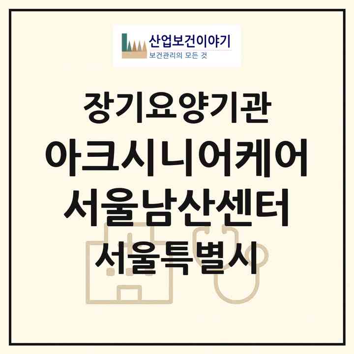 2026 아크시니어케어 서울남산센터(서울 중구 남산동2가)|재가노인복지시설(방문목욕·방문요양)|주소·인력·정원·평가 정보
