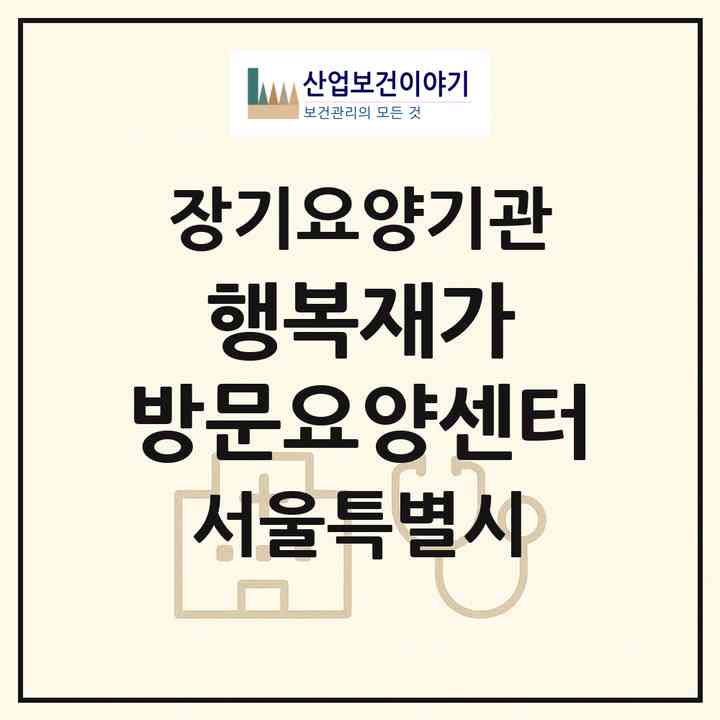 2026 행복재가 방문요양센터(서울 광진구 구의동)|재가노인복지시설(방문목욕·방문요양)|주소·인력·정원·평가 정보