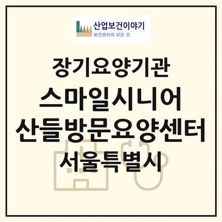 2026 스마일시니어 산들방문요양센터(서울 도봉구 창동)|재가노인복지시설(방문목욕·방문요양)|주소·인력·정원·평가 정보
