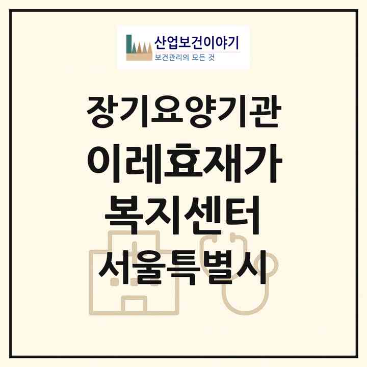 2026 이레효재가복지센터(서울 노원구 상계동)|재가노인복지시설(방문목욕·방문요양)|주소·인력·정원·평가 정보
