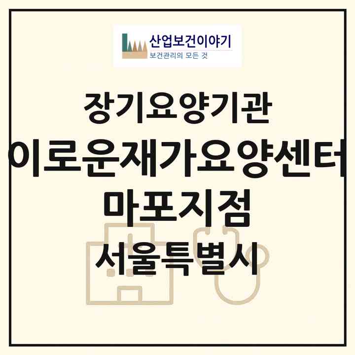 2026 이로운재가요양센터 마포지점(서울 마포구 도화동)|재가노인복지시설(방문목욕·방문요양)|주소·인력·정원·평가 정보