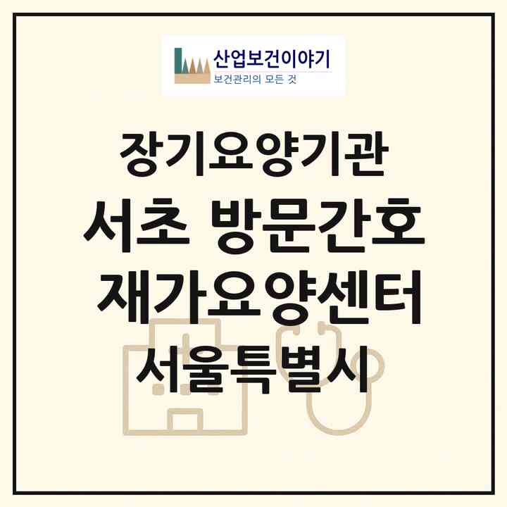2026 서초 방문간호 재가요양센터(서울 서초구 서초동)|재가노인복지시설(방문간호·방문목욕·방문요양)|주소·인력·정원·평가 정보