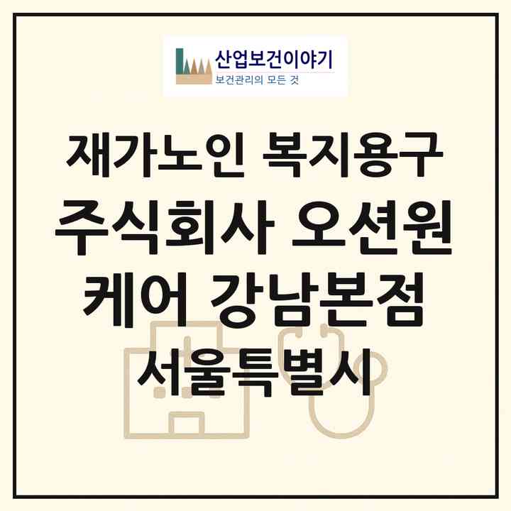2026 주식회사 오션원케어 강남본점(서울 서초구 양재동)|재가노인복지시설 복지용구|주소·인력·정원·평가 정보