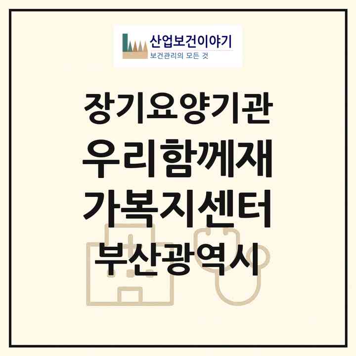 2026 우리함께재가복지센터(부산 부산진구 개금동)|재가노인복지시설(방문목욕·방문요양)|주소·인력·정원·평가 정보